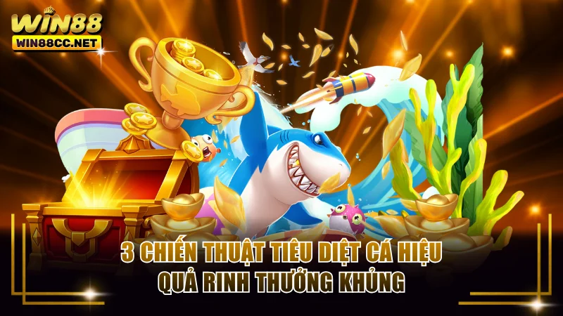 3 chiến thuật tiêu diệt cá hiệu quả rinh thưởng khủng
